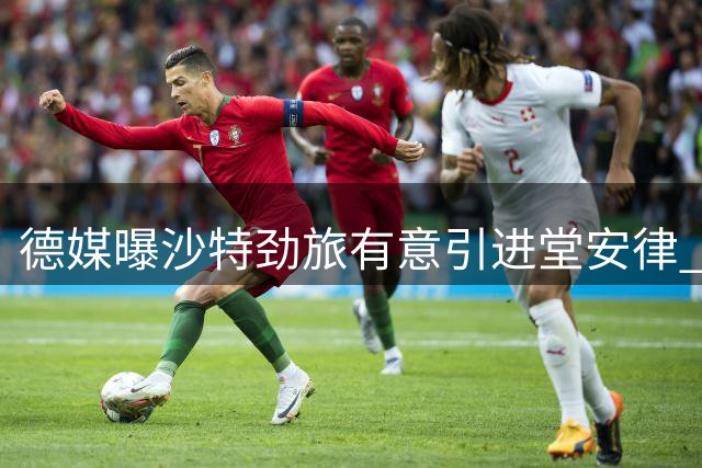 德媒曝沙特劲旅有意引进堂安律 德甲球队暂未松口